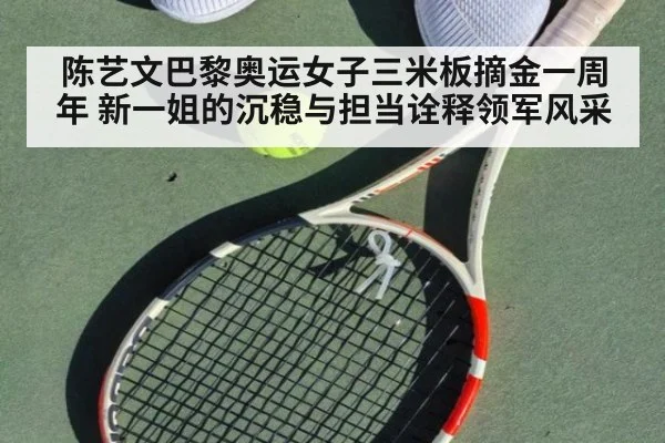 陈艺文巴黎奥运女子三米板摘金一周年 新一姐的沉稳与担当诠释领军风采