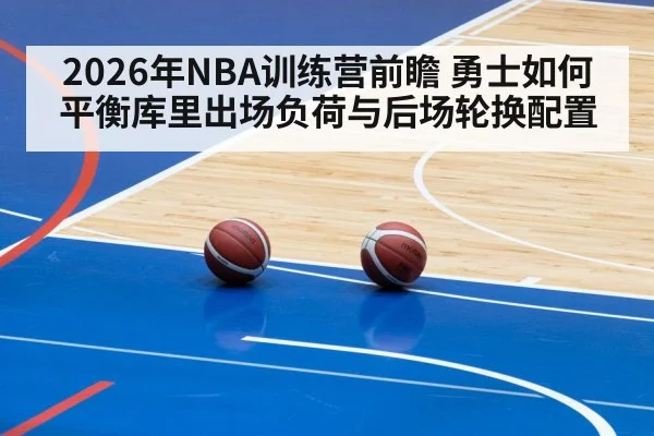 2026年NBA训练营前瞻 勇士如何平衡库里出场负荷与后场轮换配置 | 9game app