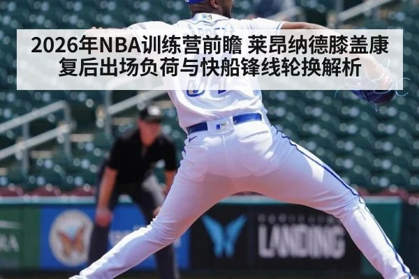 2026年NBA训练营前瞻 莱昂纳德膝盖康复后出场负荷与快船锋线轮换解析 | 9game app