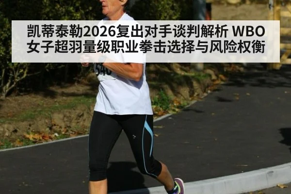 凯蒂泰勒2026复出对手谈判解析 WBO女子超羽量级职业拳击选择与风险权衡（9game app）