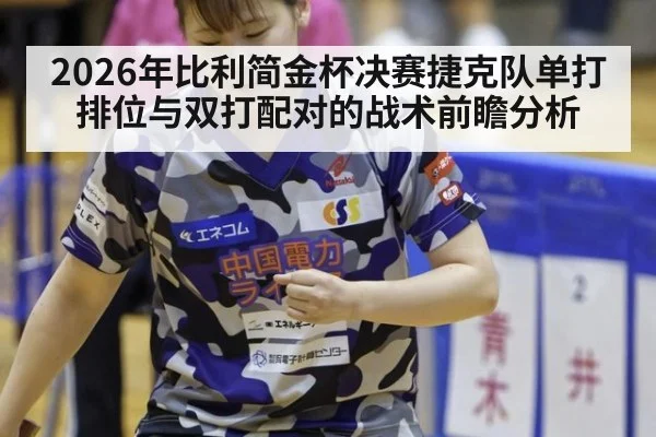 2026年比利简金杯决赛捷克队单打排位与双打配对的战术前瞻分析 | 9game app