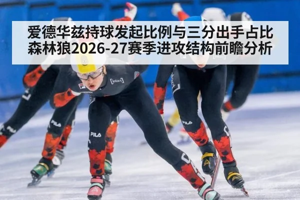 爱德华兹持球发起比例与三分出手占比 森林狼2026-27赛季进攻结构前瞻分析 | 9game app